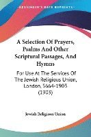 bokomslag A   Selection of Prayers, Psalms and Other Scriptural Passages, and Hymns: For Use at the Services of the Jewish Religious Union, London, 5664-1903 (1