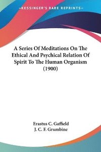 bokomslag A Series of Meditations on the Ethical and Psychical Relation of Spirit to the Human Organism (1900)