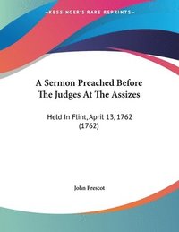 bokomslag A Sermon Preached Before the Judges at the Assizes: Held in Flint, April 13, 1762 (1762)