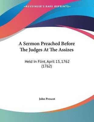 A Sermon Preached Before the Judges at the Assizes: Held in Flint, April 13, 1762 (1762) 1