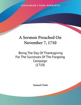 bokomslag A Sermon Preached on November 7, 1710: Being the Day of Thanksgiving for the Successes of the Forgoing Campaign (1710)