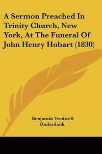 bokomslag Sermon Preached In Trinity Church, New York, At The Funeral Of John Henry Hobart (1830)