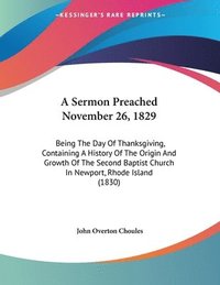 bokomslag A   Sermon Preached November 26, 1829: Being the Day of Thanksgiving, Containing a History of the Origin and Growth of the Second Baptist Church in Ne
