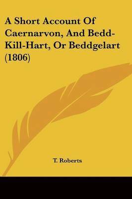 bokomslag Short Account Of Caernarvon, And Bedd-Kill-Hart, Or Beddgelart (1806)