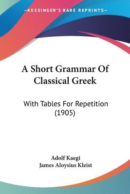 Adolf Kaegi, James Aloysius Kleist - Short Grammar Of Classical Greek, Häftad