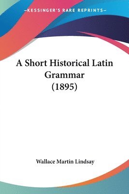 Wallace Martin Lindsay - Short Historical Latin Grammar (1895), Häftad
