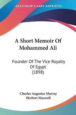 bokomslag A Short Memoir of Mohammed Ali: Founder of the Vice Royalty of Egypt (1898)