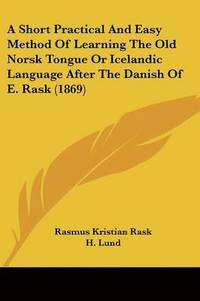 bokomslag Short Practical And Easy Method Of Learning The Old Norsk Tongue Or Icelandic Language After The Danish Of E. Rask (1869)