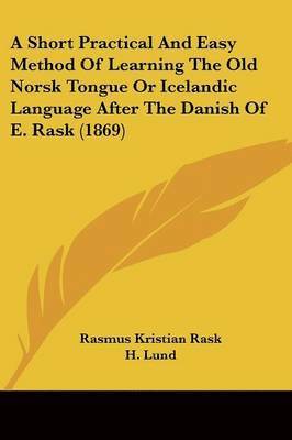 Rasmus Kristian Rask, H. Lund - A Short Practical And Easy Method Of Learning The Old Norsk Tongue Or Icelandic Language After The Danish Of E. Rask (1869), Häftad