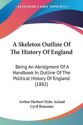 bokomslag A Skeleton Outline of the History of England: Being an Abridgment of a Handbook in Outline of the Political History of England (1882)