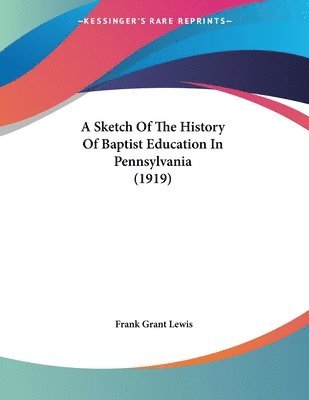 bokomslag A Sketch of the History of Baptist Education in Pennsylvania (1919)