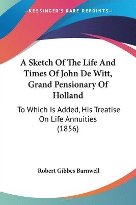 Sketch Of The Life And Times Of John De Witt, Grand Pensionary Of Holland 1