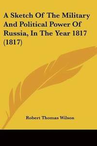 bokomslag Sketch Of The Military And Political Power Of Russia, In The Year 1817 (1817)