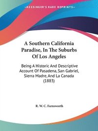 bokomslag A   Southern California Paradise, in the Suburbs of Los Angeles: Being a Historic and Descriptive Account of Pasadena, San Gabriel, Sierra Madre, and