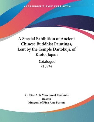 bokomslag A Special Exhibition of Ancient Chinese Buddhist Paintings, Lent by the Temple Daitokuji, of Kioto, Japan: Catalogue (1894)