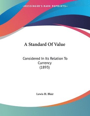 A Standard of Value: Considered in Its Relation to Currency (1893) 1