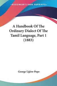 bokomslag A Handbook of the Ordinary Dialect of the Tamil Language, Part 1 (1883)