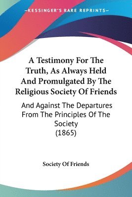 bokomslag Testimony For The Truth, As Always Held And Promulgated By The Religious Society Of Friends