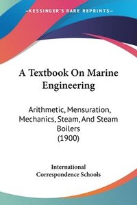 bokomslag A Textbook on Marine Engineering: Arithmetic, Mensuration, Mechanics, Steam, and Steam Boilers (1900)