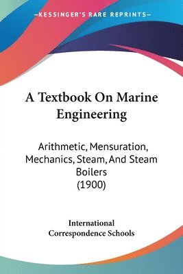 A Textbook on Marine Engineering: Arithmetic, Mensuration, Mechanics, Steam, and Steam Boilers (1900) 1