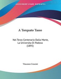 bokomslag A Torquato Tasso: Nel Terzo Centenario Dalla Morte, La Universita Di Padova (1895)