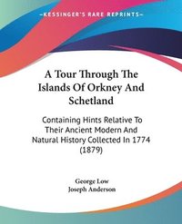 bokomslag A Tour Through the Islands of Orkney and Schetland: Containing Hints Relative to Their Ancient Modern and Natural History Collected in 1774 (1879)