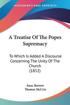 Isaac Barrow, Thomas Mccrie - A Treatise Of The Popes Supremacy, Häftad