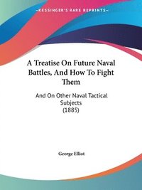 bokomslag A Treatise on Future Naval Battles, and How to Fight Them: And on Other Naval Tactical Subjects (1885)