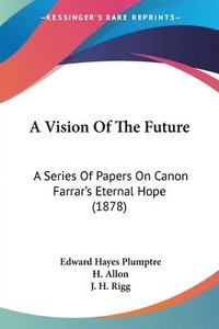 bokomslag A Vision of the Future: A Series of Papers on Canon Farrar's Eternal Hope (1878)