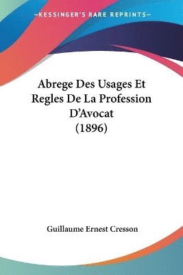 Guillaume Ernest Cresson - Abrege Des Usages Et Regles De La Profession D'Avocat (1896), Häftad