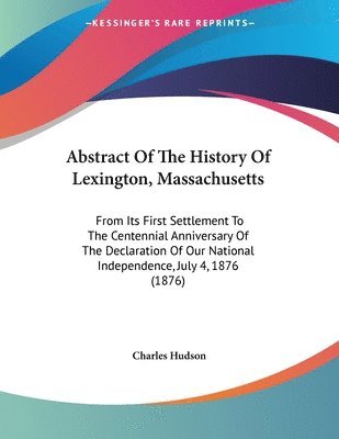 bokomslag Abstract of the History of Lexington, Massachusetts: From Its First Settlement to the Centennial Anniversary of the Declaration of Our National Indepe