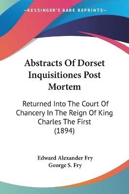 Edward Alexander Fry, George S Fry - Abstracts Of Dorset Inquisitiones Post Mortem, Häftad