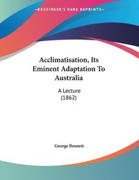 bokomslag Acclimatisation, Its Eminent Adaptation to Australia: A Lecture (1862)