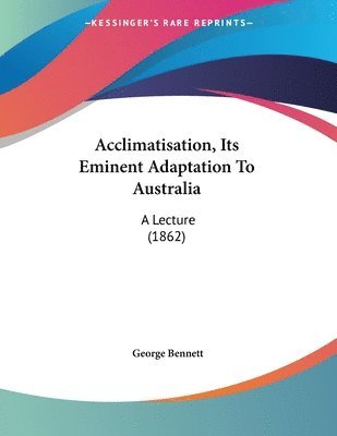 Acclimatisation, Its Eminent Adaptation to Australia: A Lecture (1862) 1