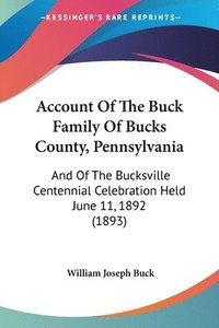 bokomslag Account of the Buck Family of Bucks County, Pennsylvania: And of the Bucksville Centennial Celebration Held June 11, 1892 (1893)