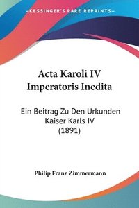 bokomslag ACTA Karoli IV Imperatoris Inedita: Ein Beitrag Zu Den Urkunden Kaiser Karls IV (1891)
