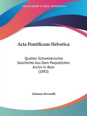 ACTA Pontificum Helvetica: Quellen Schweizerischer Geschichte Aus Dem Paepstlichen Archiv in ROM (1892) 1