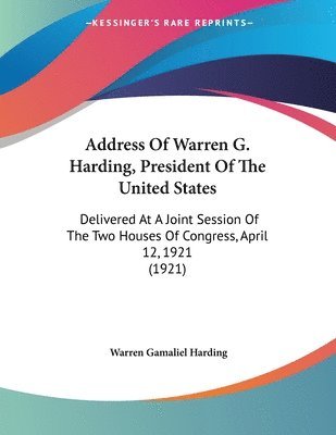 bokomslag Address of Warren G. Harding, President of the United States: Delivered at a Joint Session of the Two Houses of Congress, April 12, 1921 (1921)