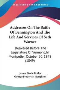 bokomslag Addresses On The Battle Of Bennington And The Life And Services Of Seth Warner