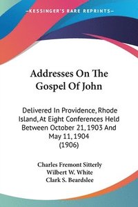 bokomslag Addresses on the Gospel of John: Delivered in Providence, Rhode Island, at Eight Conferences Held Between October 21, 1903 and May 11, 1904 (1906)
