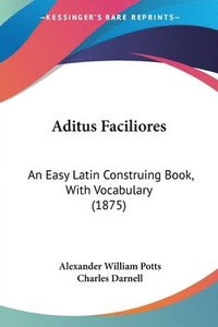 bokomslag Aditus Faciliores: An Easy Latin Construing Book, with Vocabulary (1875)