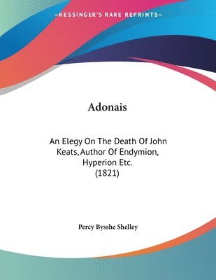 Adonais: An Elegy on the Death of John Keats, Author of Endymion, Hyperion Etc. (1821) 1