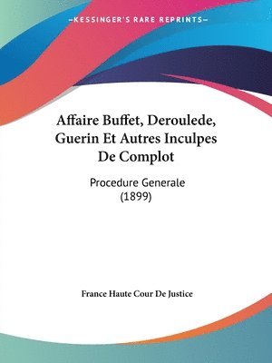 Affaire Buffet, Deroulede, Guerin Et Autres Inculpes de Complot: Procedure Generale (1899) 1