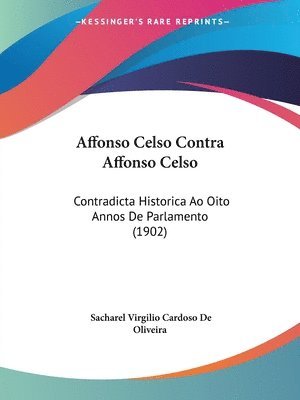 Affonso Celso Contra Affonso Celso: Contradicta Historica Ao Oito Annos de Parlamento (1902) 1