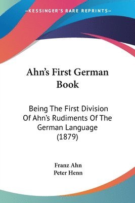 Ahn's First German Book: Being the First Division of Ahn's Rudiments of the German Language (1879) 1