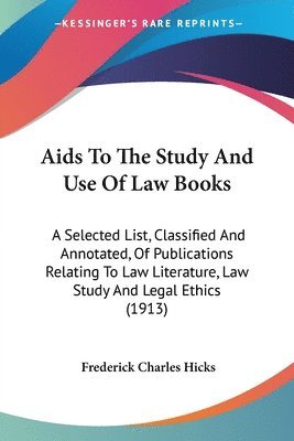 AIDS to the Study and Use of Law Books: A Selected List, Classified and Annotated, of Publications Relating to Law Literature, Law Study and Legal Eth 1