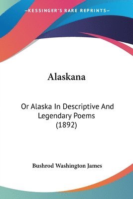 bokomslag Alaskana: Or Alaska in Descriptive and Legendary Poems (1892)