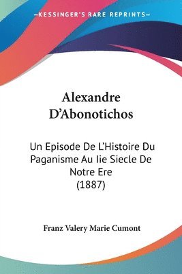 Alexandre D'Abonotichos: Un Episode de L'Histoire Du Paganisme Au IIe Siecle de Notre Ere (1887) 1