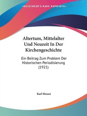 Altertum, Mittelalter Und Neuzeit in Der Kirchengeschichte: Ein Beitrag Zum Problem Der Historischen Periodisierung (1921) 1