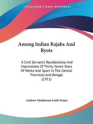 bokomslag Among Indian Rajahs and Ryots: A Civil Servant's Recollections and Impressions of Thirty-Seven Years of Works and Sport in the Central Provinces and